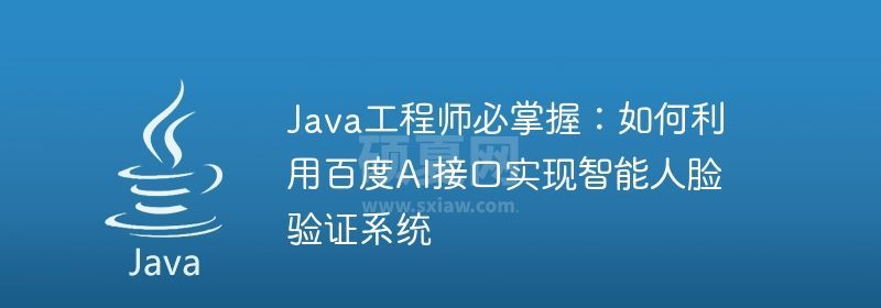 Java工程师必掌握：如何利用百度AI接口实现智能人脸验证系统