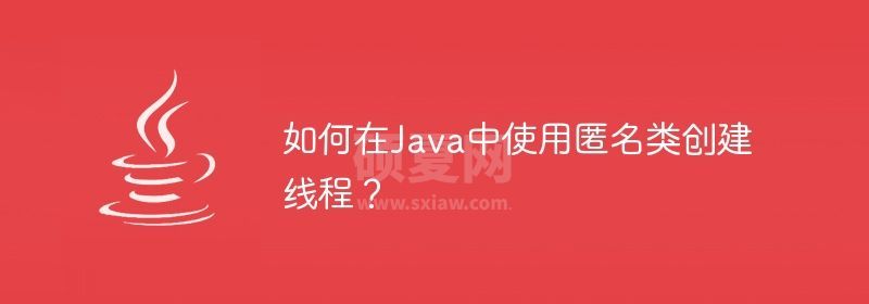 如何在Java中使用匿名类创建线程？