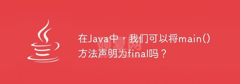 在Java中，我们可以将main()方法声明为final吗？