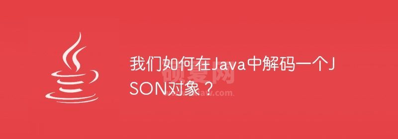 我们如何在Java中解码一个JSON对象？