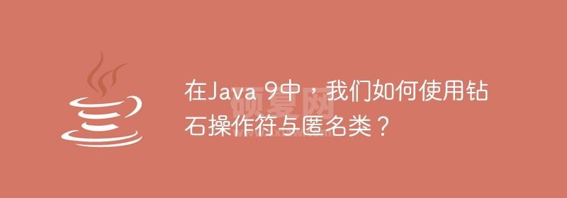 在Java 9中，我们如何使用钻石操作符与匿名类？