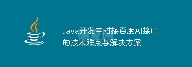 Java开发中对接百度AI接口的技术难点与解决方案