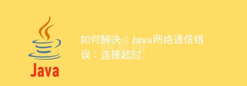 如何解决：Java网络通信错误：连接超时