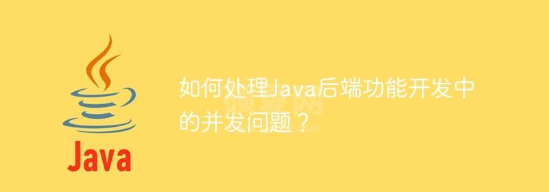 如何处理Java后端功能开发中的并发问题？