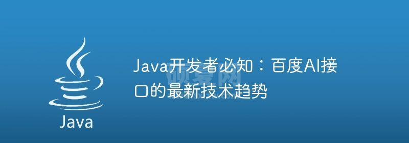 Java开发者必知：百度AI接口的最新技术趋势