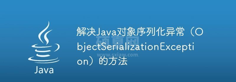 解决Java对象序列化异常（ObjectSerializationException）的方法