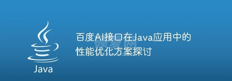 百度AI接口在Java应用中的性能优化方案探讨