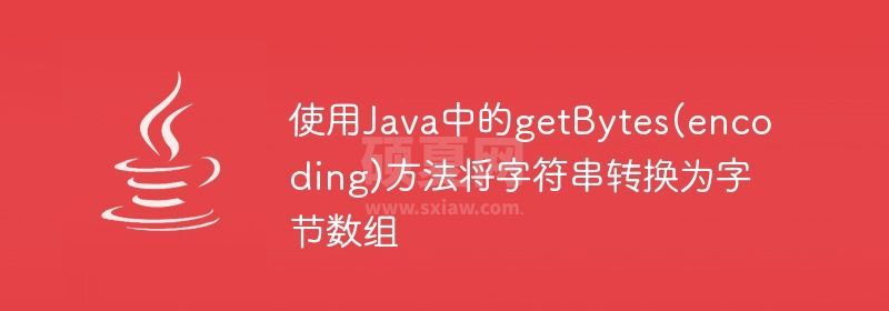 使用Java中的getBytes(encoding)方法将字符串转换为字节数组