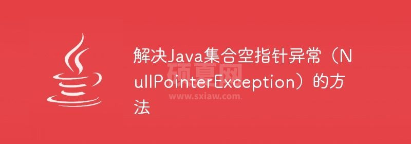 解决Java集合空指针异常（NullPointerException）的方法