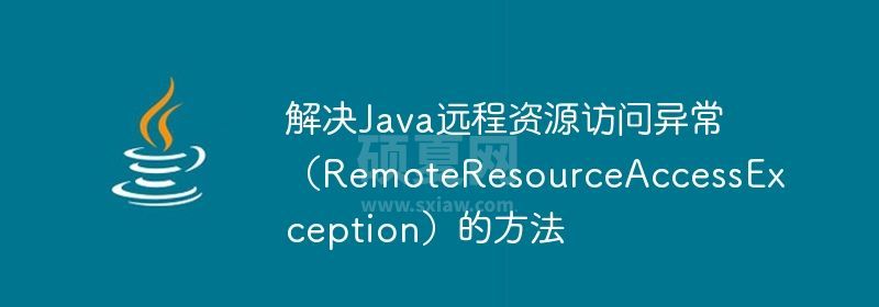 解决Java远程资源访问异常（RemoteResourceAccessException）的方法