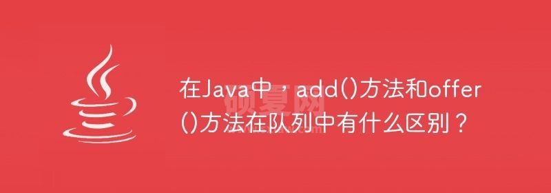 在Java中，add()方法和offer()方法在队列中有什么区别？