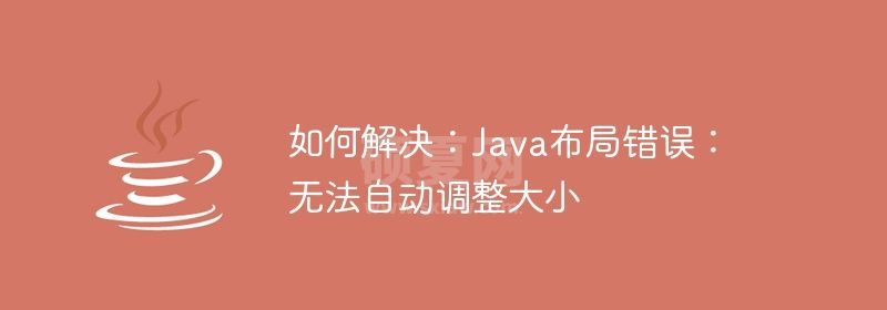 如何解决：Java布局错误：无法自动调整大小