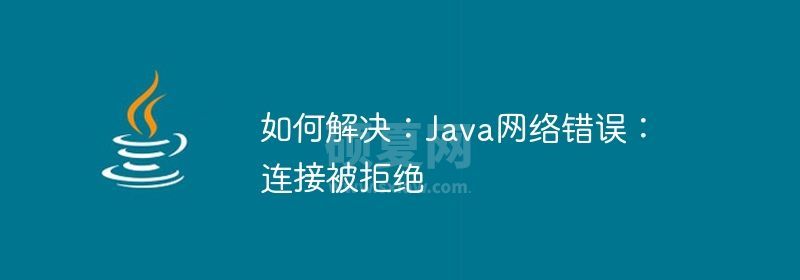 如何解决：Java网络错误：连接被拒绝