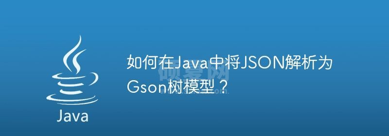 如何在Java中将JSON解析为Gson树模型？