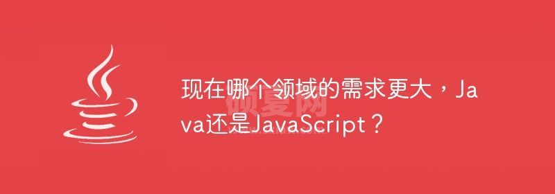 现在哪个领域的需求更大，Java还是JavaScript？