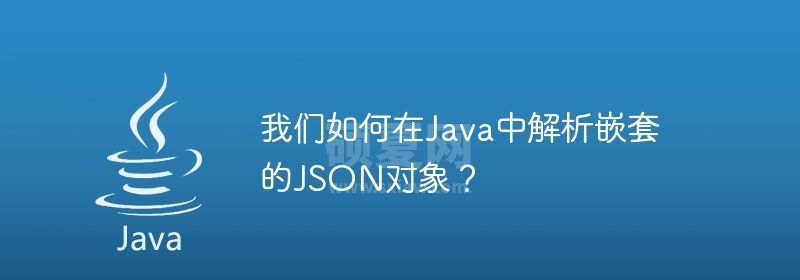 我们如何在Java中解析嵌套的JSON对象？