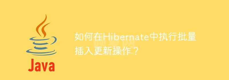 如何在Hibernate中执行批量插入更新操作？