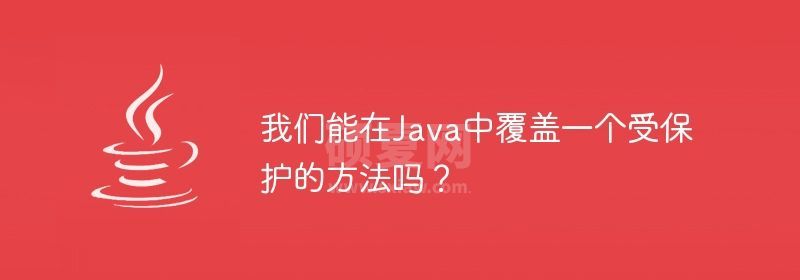 我们能在Java中覆盖一个受保护的方法吗？