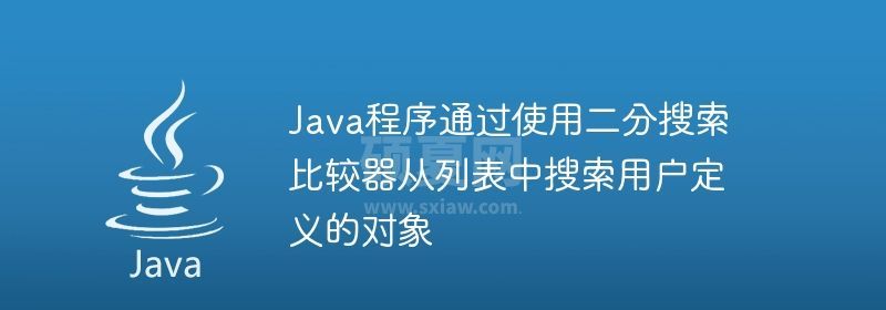 Java程序通过使用二分搜索比较器从列表中搜索用户定义的对象