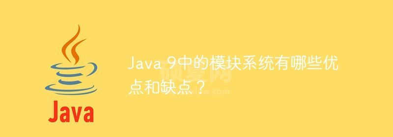 Java 9中的模块系统有哪些优点和缺点？