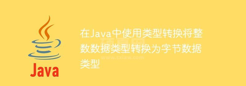 在Java中使用类型转换将整数数据类型转换为字节数据类型