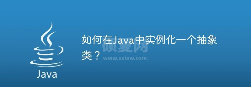 如何在Java中实例化一个抽象类？