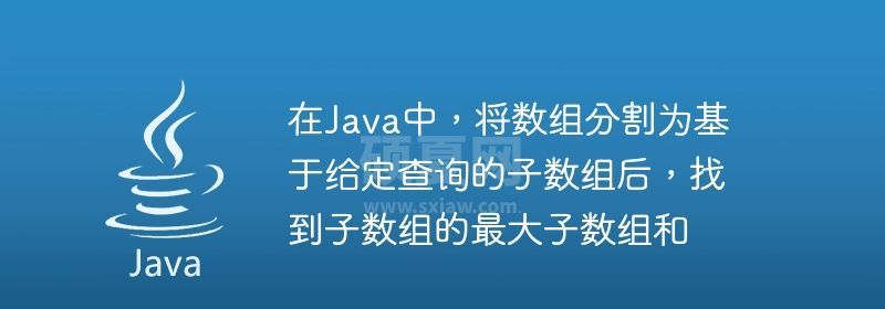 在Java中，将数组分割为基于给定查询的子数组后，找到子数组的最大子数组和