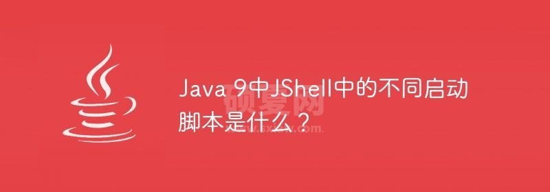 Java 9中JShell中的不同启动脚本是什么？