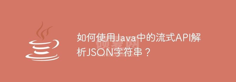 如何使用Java中的流式API解析JSON字符串？