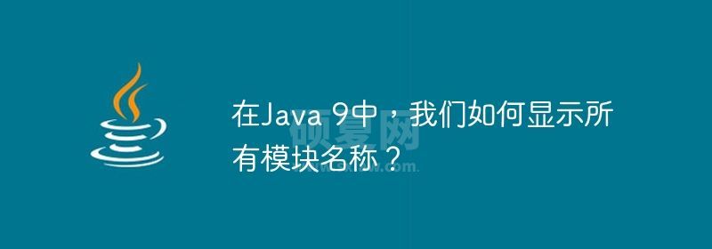 在Java 9中，我们如何显示所有模块名称？