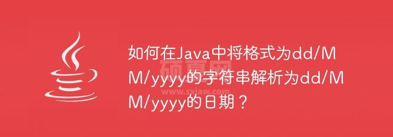 如何在Java中将格式为dd/MM/yyyy的字符串解析为dd/MM/yyyy的日期？