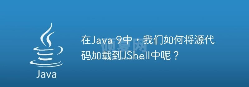 在Java 9中，我们如何将源代码加载到JShell中呢？