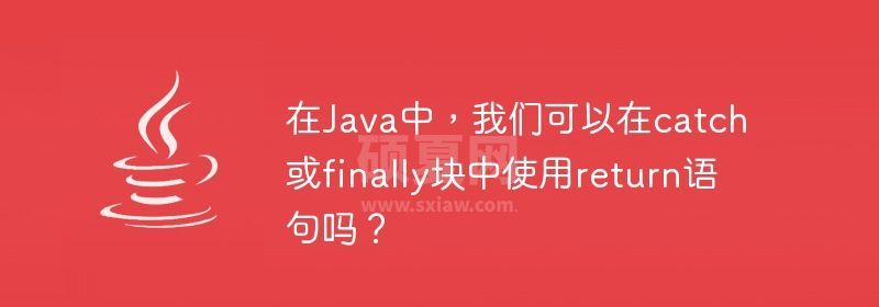 在Java中，我们可以在catch或finally块中使用return语句吗？