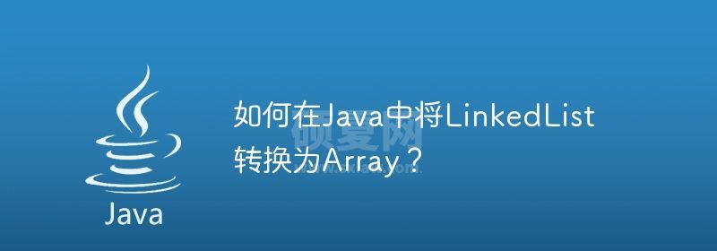 如何在Java中将LinkedList转换为Array？