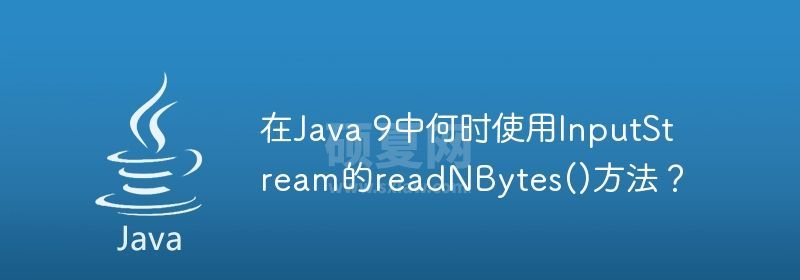 在Java 9中何时使用InputStream的readNBytes()方法？