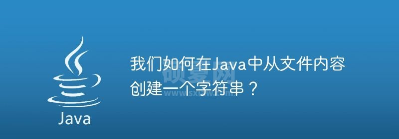 我们如何在Java中从文件内容创建一个字符串？