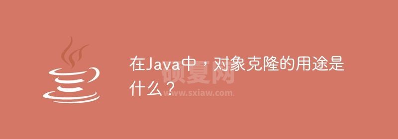 在Java中，对象克隆的用途是什么？