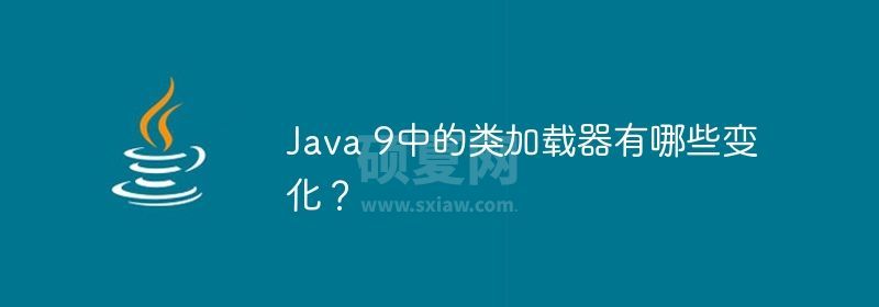 Java 9中的类加载器有哪些变化？