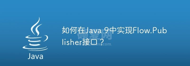 如何在Java 9中实现Flow.Publisher接口？