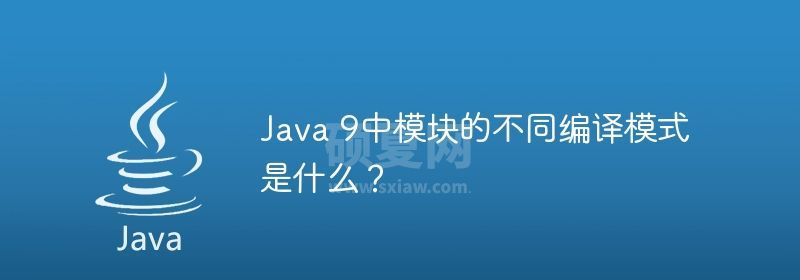 Java 9中模块的不同编译模式是什么？