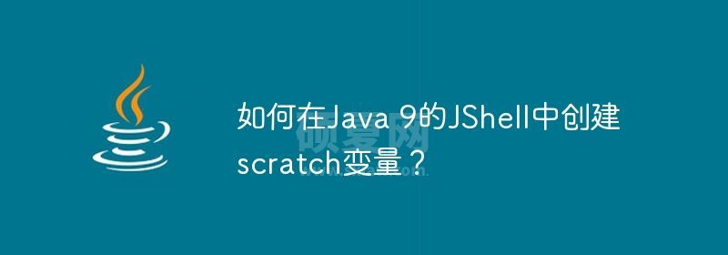 如何在Java 9的JShell中创建scratch变量？