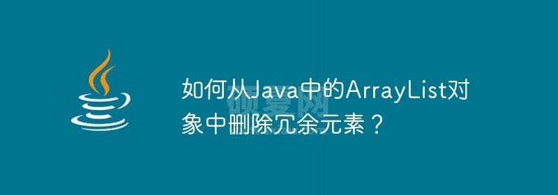 如何从Java中的ArrayList对象中删除冗余元素？