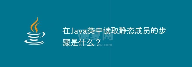 在Java类中读取静态成员的步骤是什么？