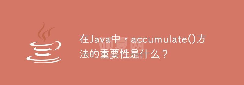 在Java中，accumulate()方法的重要性是什么？