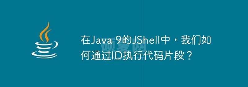 在Java 9的JShell中，我们如何通过ID执行代码片段？