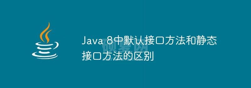 Java 8中默认接口方法和静态接口方法的区别