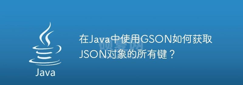 在Java中使用GSON如何获取JSON对象的所有键？