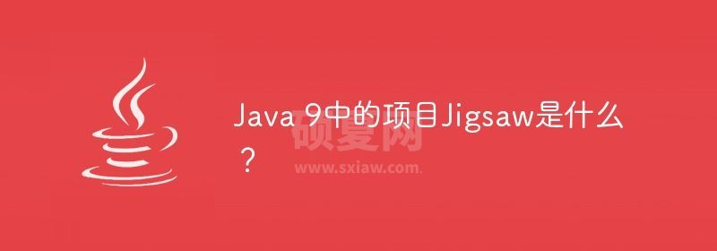 Java 9中的项目Jigsaw是什么？