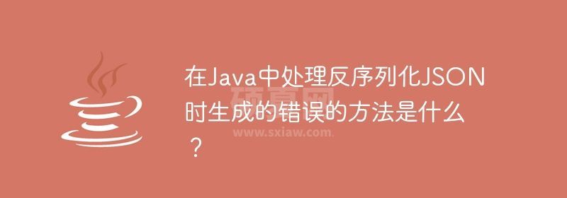 在Java中处理反序列化JSON时生成的错误的方法是什么？