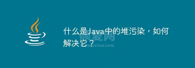 什么是Java中的堆污染，如何解决它？